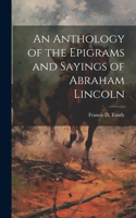 Anthology of the Epigrams and Sayings of Abraham Lincoln