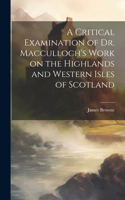 Critical Examination of Dr. Macculloch's Work on the Highlands and Western Isles of Scotland