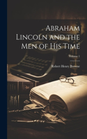 Abraham Lincoln and the Men of His Time; Volume 1