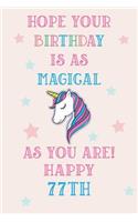 Hope Your Birthday Is As Magical As You Are! Happy 77th: Unicorn 77th Birthday Journal / Notebook / Diary / Gift for Women & Men Pink Theme (6 x 9 - 110 Blank Lined Pages)