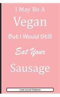 I May Be A Vegan But I Would Still Eat Your Sausage: Paperback Funny Humorous Notebook with 120 Lined Pages 6 x 9.