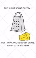 This Might Sound Cheesy But I Think You're Really Grate Happy 13th Birthday