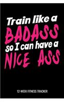 Train Like A Bad Ass So I Can Have A Nice Ass 12-Week Fitness Tracker