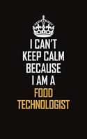 I Can't Keep Calm Because I Am A Food Technologist