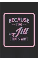 Because I'm Jill That's Why: First Name Funny Sayings Personalized Customized Names Women Girl Gift Notebook Journal