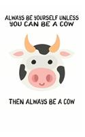 Always Be Yourself Unless You Can Be A Cow Then Always Be A Cow