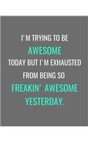 I'm Trying To Be Awesome Today But I'm Exhausted From Being So Freakin' Awesome Yesterday