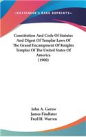 Constitution And Code Of Statutes And Digest Of Templar Laws Of The Grand Encampment Of Knights Templar Of The United States Of America (1900)