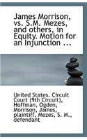 James Morrison, vs. S.M. Mezes, and Others, in Equity. Motion for an Injunction ...