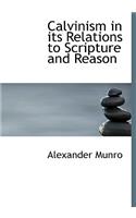 Calvinism in Its Relations to Scripture and Reason