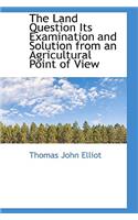 The Land Question Its Examination and Solution from an Agricultural Point of View