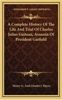 Complete History Of The Life And Trial Of Charles Julius Guiteau, Assassin Of President Garfield