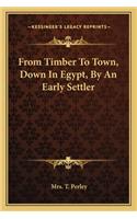 From Timber to Town, Down in Egypt, by an Early Settler