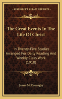 The Great Events in the Life of Christ: In Twenty-Five Studies Arranged for Daily Reading and Weekly Class Work (1910)