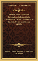 Rapport Sur L'Exposition Internationale Industrielle D'Amsterdam En 1883, Adresse A M. Le Ministre Du Commerce (1885)