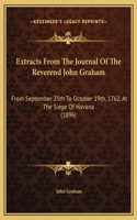 Extracts From The Journal Of The Reverend John Graham: From September 25th To October 19th, 1762, At The Siege Of Havana (1896)