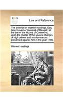 The Defence of Warren Hastings, Esq. (Late Governor General of Bengal, ) at the Bar of the House of Commons, Upon the Matter of the Several Charges of High Crimes and Misdemeanors, Presented Against Him in the Year 1786.: (English)