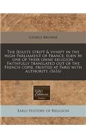 The Iesuite Stript & Vvhipt in the High Parliament of France, Euen by One of Their Owne Religion. Faithfully Translated Out of the French Copie, Printed at Paris with Authority. (1616): (English)