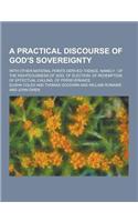 A Practical Discourse of God's Sovereignty; With Other Material Points Derived Thence, Namely: Of the Righteousness of God. of Election. of Redempti