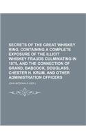 Secrets of the Great Whiskey Ring, Containing a Complete Exposure of the Illicit Whiskey Frauds Culminating in 1875, and the Connection of Grand, Babc