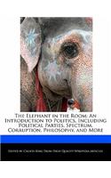 The Elephant in the Room: An Introduction to Politics, Including Political Parties, Spectrum, Corruption, Philosophy, and More(English)