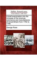 A Brief Examination Into the Increase of the Revenue, Commerce and Manufactures of Great Britain from 1792 to 1799.: (English)