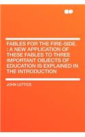 Fables for the Fire-Side.: A New Application of These Fables to Three Important Objects of Education Is Explained in the Introduction: A New Application of These Fables to Three Important Objects of Education Is Explained in the Introduction