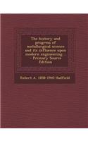 The History and Progress of Metallurgical Science and Its Influence Upon Modern Engineering .. - Primary Source Edition