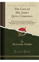 The Life of Mr. James Quin, Comedian: With the History of the Stage from His Commencing Actor to His Retreat to Bath Together with His Trial for the Murder of Mr. Bowen (Classic Reprint)