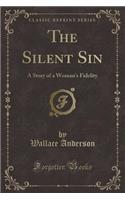 The Silent Sin: A Story of a Woman's Fidelity (Classic Reprint)