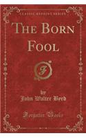 The Born Fool (Classic Reprint)