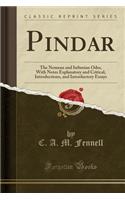 Pindar: The Nemean and Isthmian Odes, with Notes Explanatory and Critical, Introductions, and Introductory Essays (Classic Reprint)