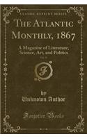The Atlantic Monthly, 1867, Vol. 19: A Magazine of Literature, Science, Art, and Politics (Classic Reprint)(English)