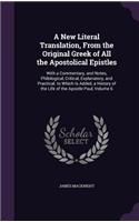 A New Literal Translation, from the Original Greek of All the Apostolical Epistles: With a Commentary, and Notes, Philological, Critical, Explanatory, and Practical. to Which Is Added, a History of the Life of the Apostle Paul, Volu