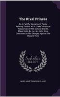 The Rival Princes: Or, A Faithful Narrative Of Facts, Relating To Mrs. M. A. Clarke's Political Acquaintance With Colonel Wardle, Major Dodd, &c. &c. &c., Who Were Con