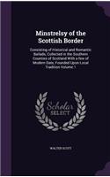 Minstrelsy of the Scottish Border: Consisting of Historical and Romantic Ballads, Collected in the Southern Counties of Scotland with a Few of Modern Date, Founded Upon Local Traditio
