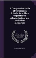 Comparative Study of Corporation Schools As to Their Organization, Administration, and Methods of Instruction