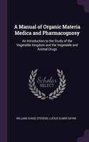 A Manual of Organic Materia Medica and Pharmacognosy: An Introduction to the Study of the Vegetable Kingdom and the Vegetable and Animal Drugs