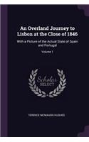 An Overland Journey to Lisbon at the Close of 1846: With a Picture of the Actual State of Spain and Portugal; Volume 1