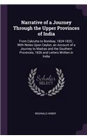 Narrative of a Journey Through the Upper Provinces of India: From Calcutta to Bombay, 1824-1825; With Notes Upon Ceylon, an Account of a Journey to Madras and the Southern Provinces, 1826 and Letters Written i