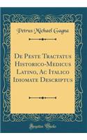 de Peste Tractatus Historico-Medicus Latino, AC Italico Idiomate Descriptus (Classic Reprint)