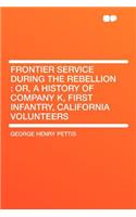 Frontier Service During the Rebellion: Or, a History of Company K, First Infantry, California Volunteers