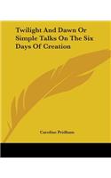 Twilight And Dawn Or Simple Talks On The Six Days Of Creation
