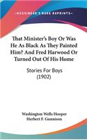 That Minister's Boy Or Was He As Black As They Painted Him? And Fred Harwood Or Turned Out Of His Home
