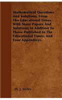 Mathematical Questions And Solutions, From The Educational Times, With Many Papers And Solutions In Addition To Those Published In The Educational Times, And Four Appendices.