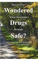 Have You Ever Wondered If Your Prescription Drugs Are Really Safe?: A Summarized Expert Opinion on Drug Safety Written for Everyone to Understand.