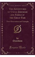 The Adventures of Uncle Jeremiah and Family at the Great Fair: Their Observations and Triumphs (Classic Reprint): Their Observations and Triumphs (Classic Reprint)