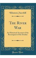 The River War: An Historical Account of the Reconquest of the Soudan (Classic Reprint): An Historical Account of the Reconquest of the Soudan (Classic Reprint)