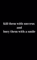 Kill them with success and bury them with a smile