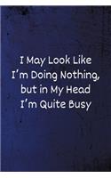I May Look Like I'm Doing Nothing, but in My Head I'm Quite Busy